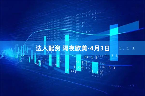 达人配资 隔夜欧美·4月3日