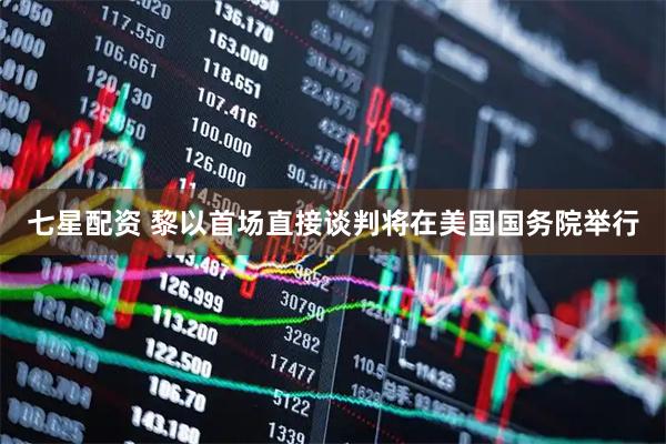 七星配资 黎以首场直接谈判将在美国国务院举行